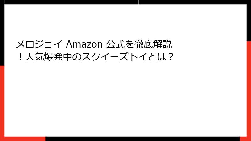 メロジョイ Amazon 公式を徹底解説！人気爆発中のスクイーズトイとは？