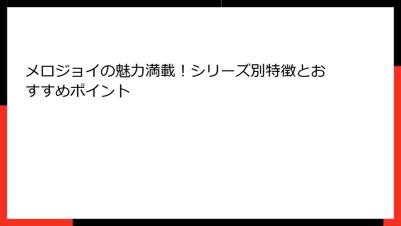 メロジョイの魅力満載！シリーズ別特徴とおすすめポイント