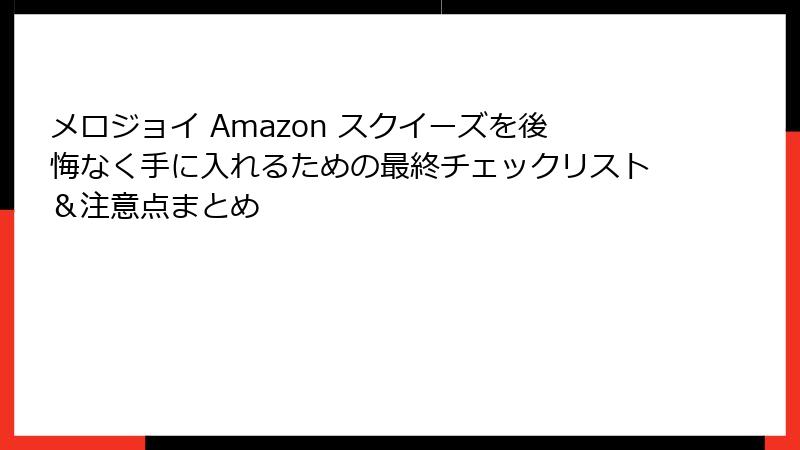 メロジョイ Amazon スクイーズを後悔なく手に入れるための最終チェックリスト&注意点まとめ