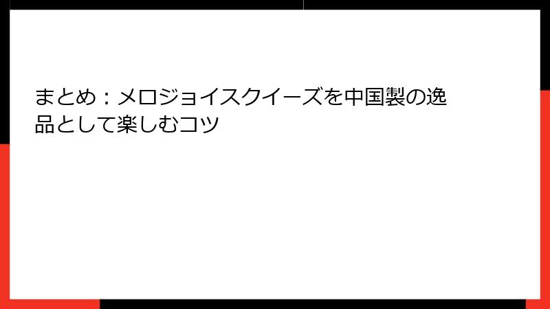まとめ:メロジョイスクイーズを中国製の逸品として楽しむコツ