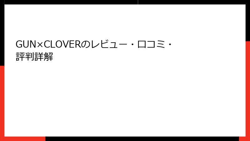 GUN×CLOVERのレビュー・口コミ・評判詳解