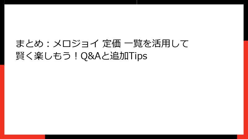 まとめ:メロジョイ 定価 一覧を活用して賢く楽しもう!Q&Aと追加Tips