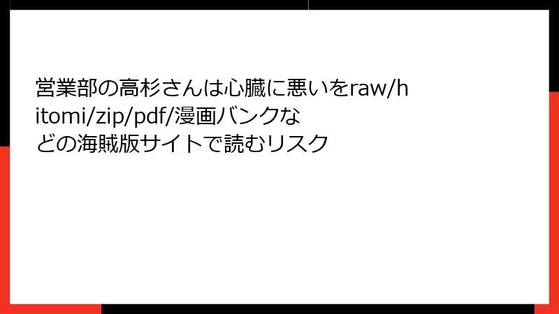 営業部の高杉さんは心臓に悪いをraw/hitomi/zip/pdf/漫画バンクなどの海賊版サイトで読むリスク