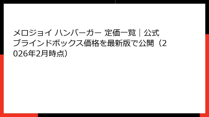 メロジョイ ハンバーガー 定価一覧|公式ブラインドボックス価格を最新版で公開(2026年2月時点)