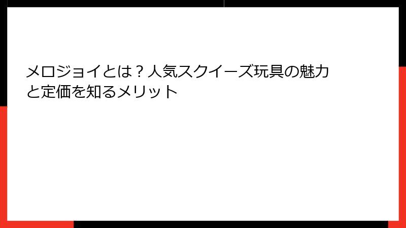 メロジョイとは？人気スクイーズ玩具の魅力と定価を知るメリット