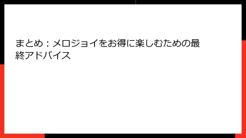 まとめ：メロジョイをお得に楽しむための最終アドバイス