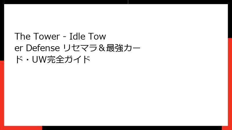 The Tower - Idle Tower Defense リセマラ＆最強カード・UW完全ガイド