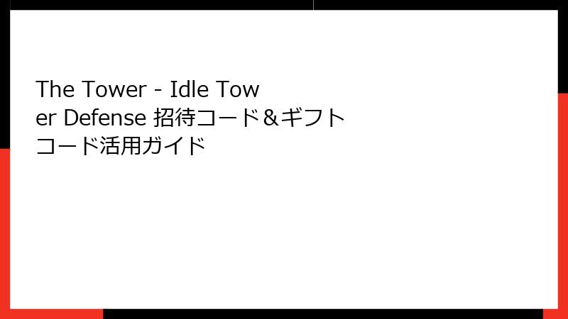 The Tower - Idle Tower Defense 招待コード＆ギフトコード活用ガイド