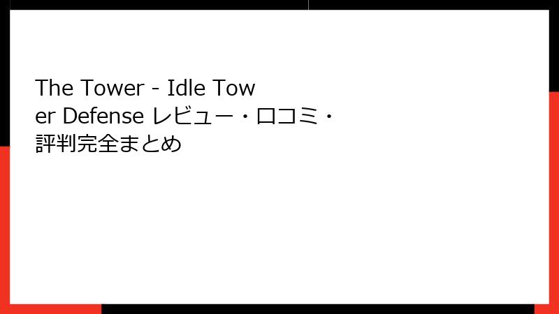 The Tower - Idle Tower Defense レビュー・口コミ・評判完全まとめ