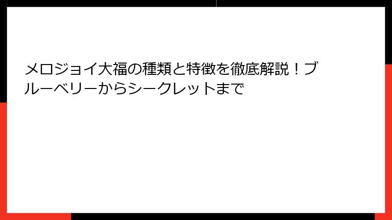 メロジョイ大福の種類と特徴を徹底解説！ブルーベリーからシークレットまで