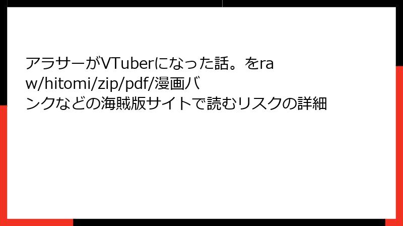 アラサーがVTuberになった話。をraw/hitomi/zip/pdf/漫画バンクなどの海賊版サイトで読むリスクの詳細