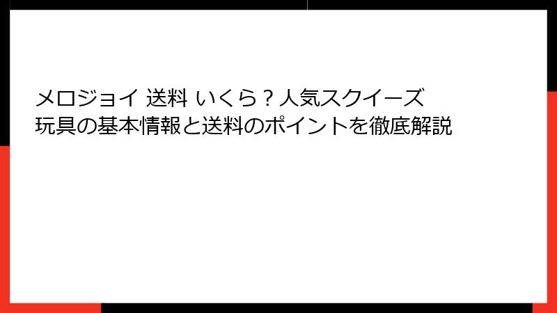 メロジョイ 送料 いくら?人気スクイーズ玩具の基本情報と送料のポイントを徹底解説
