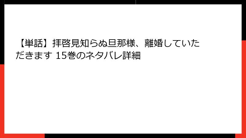 【単話】拝啓見知らぬ旦那様、離婚していただきます 15巻のネタバレ詳細
