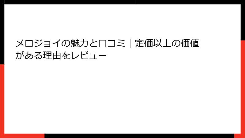 メロジョイの魅力と口コミ｜定価以上の価値がある理由をレビュー