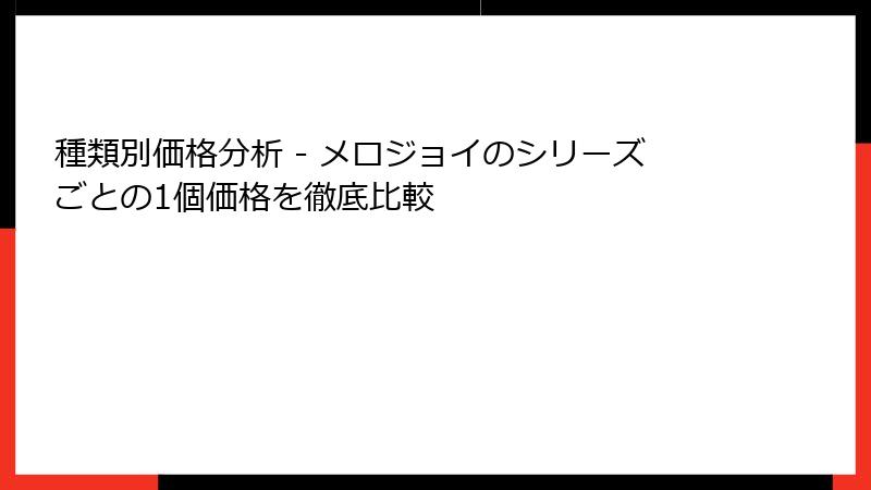 種類別価格分析 - メロジョイのシリーズごとの1個価格を徹底比較
