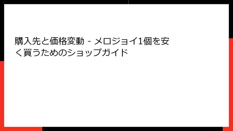 購入先と価格変動 - メロジョイ1個を安く買うためのショップガイド