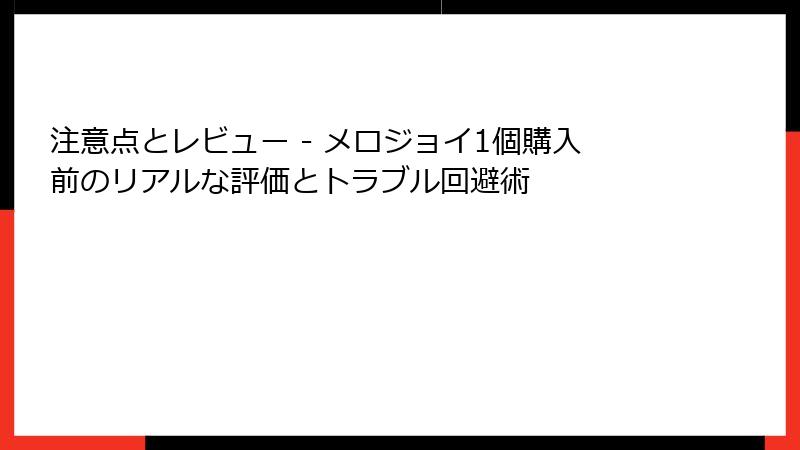 注意点とレビュー - メロジョイ1個購入前のリアルな評価とトラブル回避術