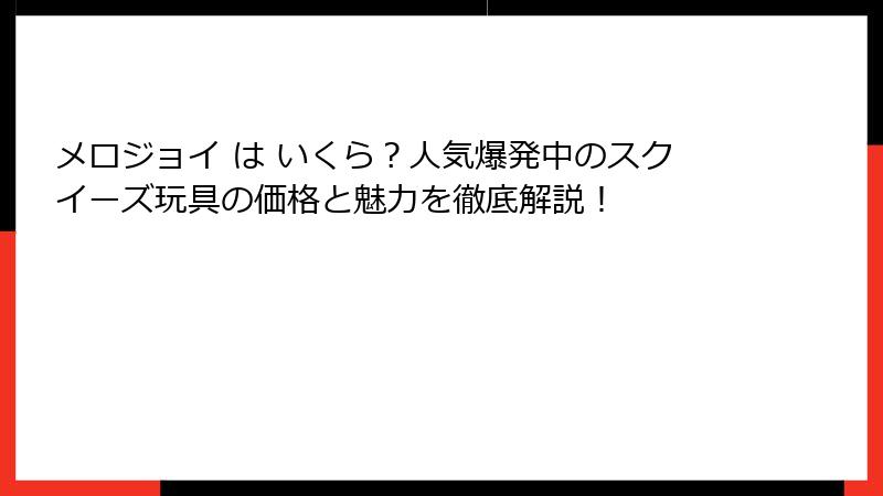 メロジョイ は いくら?人気爆発中のスクイーズ玩具の価格と魅力を徹底解説!