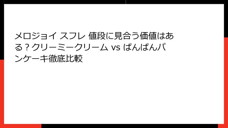 メロジョイ スフレ 値段に見合う価値はある?クリーミークリーム vs ぱんぱんパンケーキ徹底比較