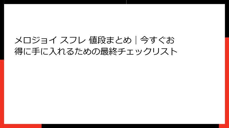 メロジョイ スフレ 値段まとめ|今すぐお得に手に入れるための最終チェックリスト