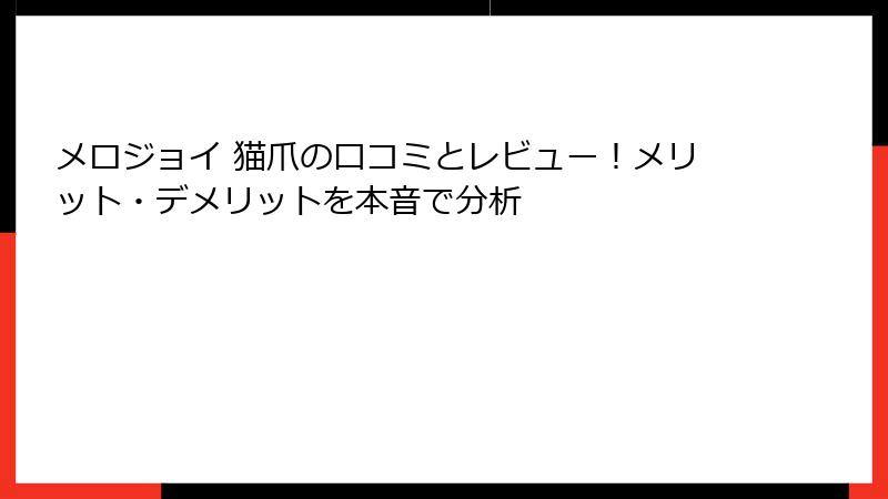 メロジョイ 猫爪の口コミとレビュー!メリット・デメリットを本音で分析