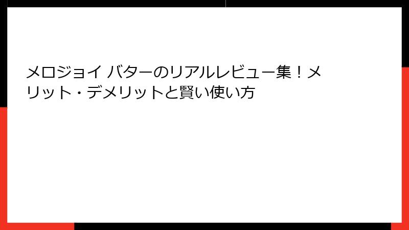 メロジョイ バターのリアルレビュー集！メリット・デメリットと賢い使い方