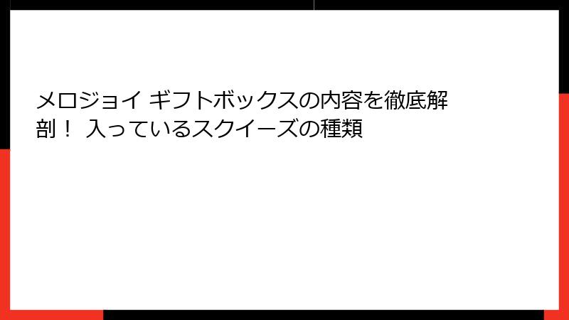 メロジョイ ギフトボックスの内容を徹底解剖！ 入っているスクイーズの種類