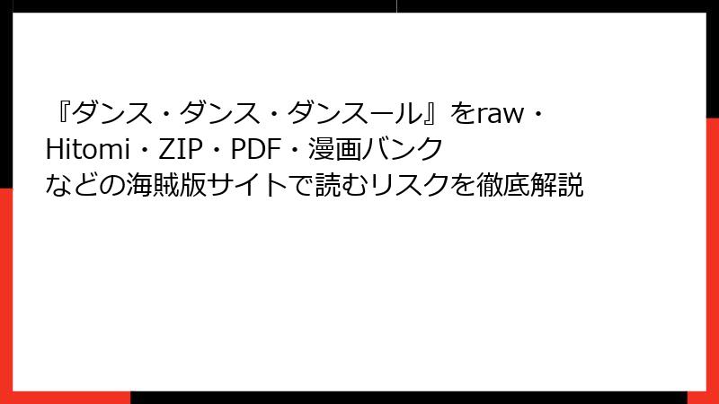 『ダンス・ダンス・ダンスール』をraw・Hitomi・ZIP・PDF・漫画バンクなどの海賊版サイトで読むリスクを徹底解説