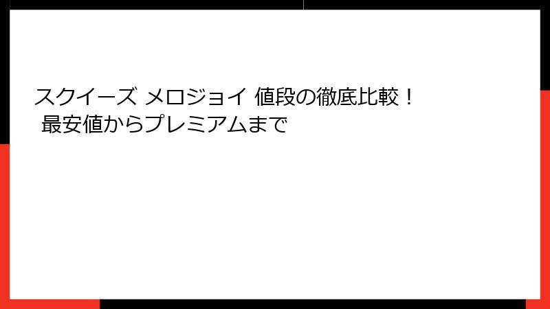 スクイーズ メロジョイ 値段の徹底比較! 最安値からプレミアムまで