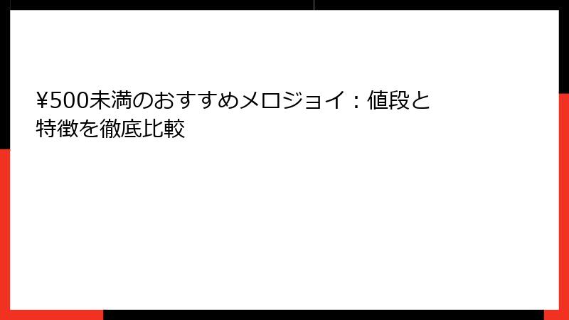 ¥500未満のおすすめメロジョイ:値段と特徴を徹底比較