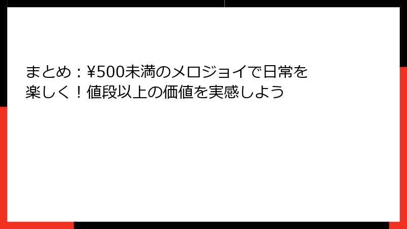 まとめ:¥500未満のメロジョイで日常を楽しく!値段以上の価値を実感しよう
