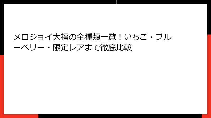 メロジョイ大福の全種類一覧!いちご・ブルーベリー・限定レアまで徹底比較