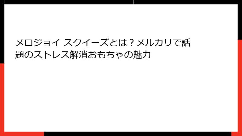 メロジョイ スクイーズとは？メルカリで話題のストレス解消おもちゃの魅力
