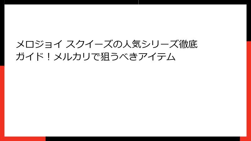 メロジョイ スクイーズの人気シリーズ徹底ガイド！メルカリで狙うべきアイテム