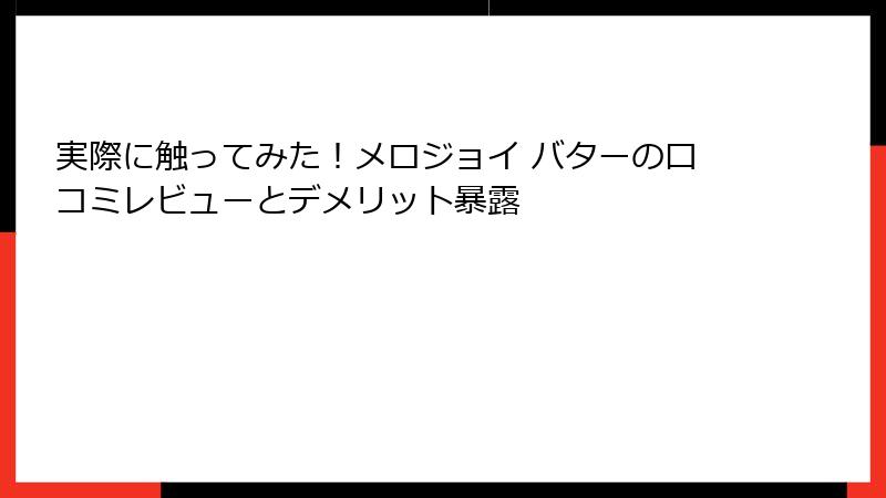 実際に触ってみた!メロジョイ バターの口コミレビューとデメリット暴露