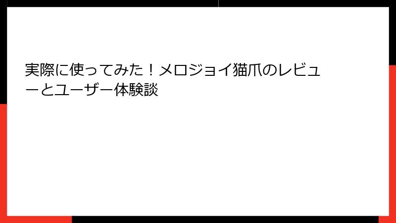 実際に使ってみた！メロジョイ猫爪のレビューとユーザー体験談