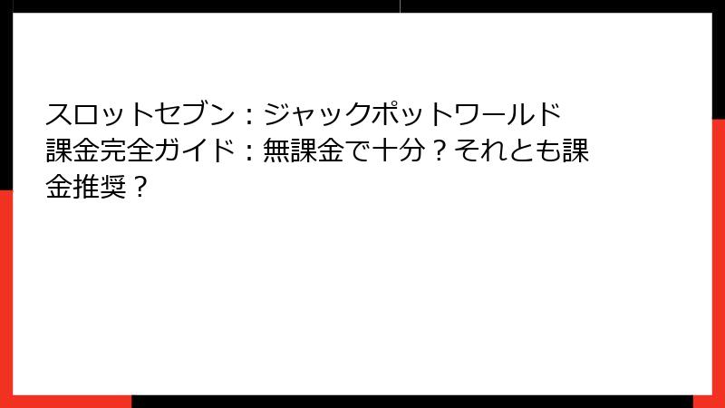 スロットセブン：ジャックポットワールド 課金完全ガイド：無課金で十分？それとも課金推奨？