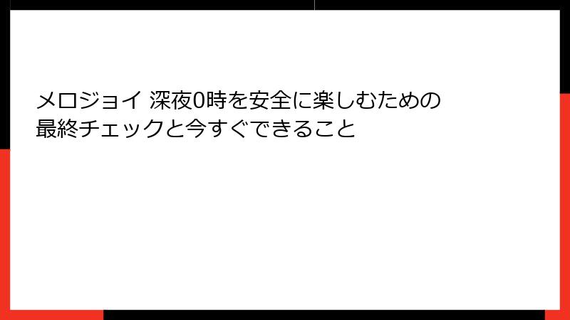 メロジョイ 深夜0時を安全に楽しむための最終チェックと今すぐできること