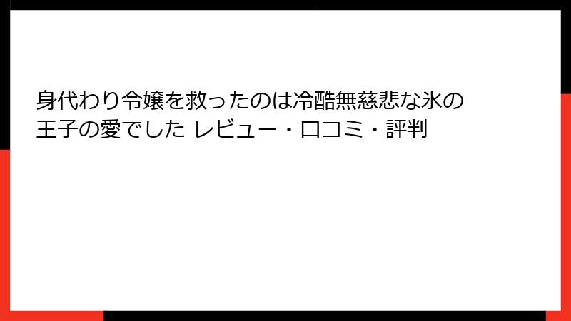 身代わり令嬢を救ったのは冷酷無慈悲な氷の王子の愛でした レビュー・口コミ・評判