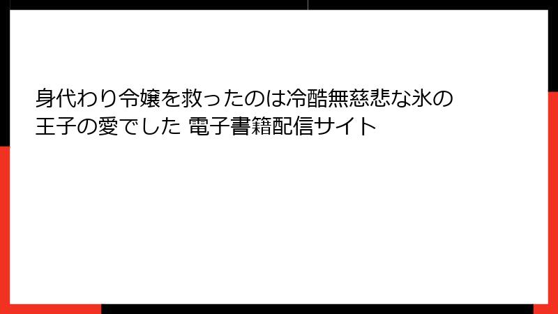 身代わり令嬢を救ったのは冷酷無慈悲な氷の王子の愛でした 電子書籍配信サイト