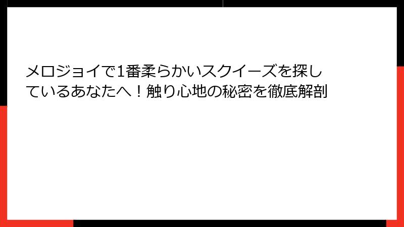 メロジョイで1番柔らかいスクイーズを探しているあなたへ!触り心地の秘密を徹底解剖