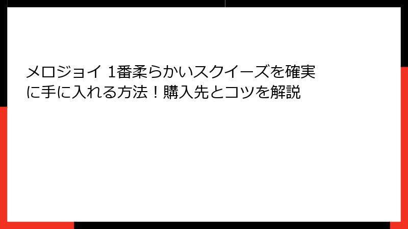 メロジョイ 1番柔らかいスクイーズを確実に手に入れる方法!購入先とコツを解説