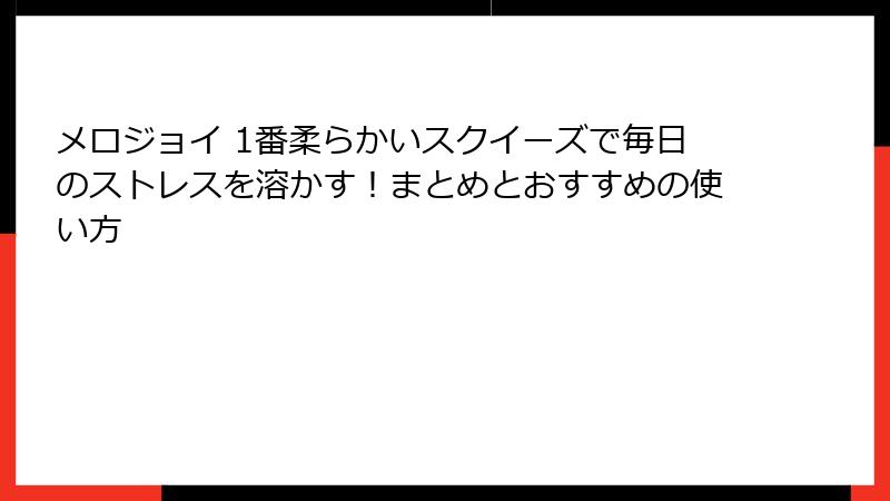 メロジョイ 1番柔らかいスクイーズで毎日のストレスを溶かす!まとめとおすすめの使い方