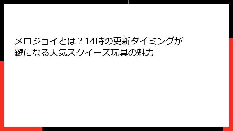 メロジョイとは？14時の更新タイミングが鍵になる人気スクイーズ玩具の魅力