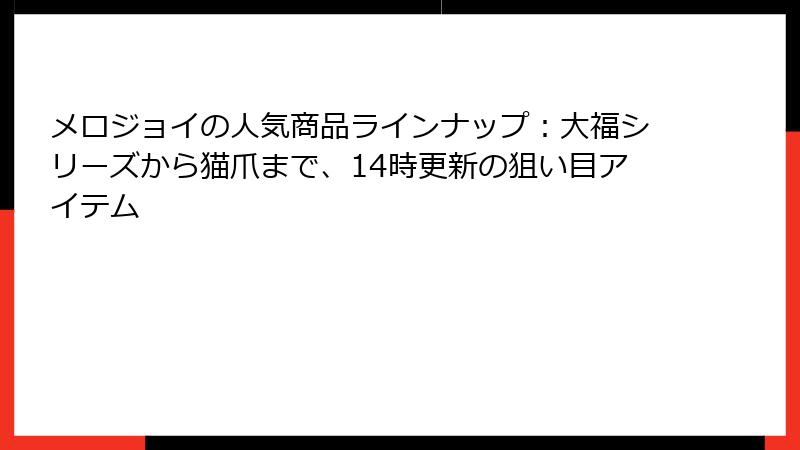 メロジョイの人気商品ラインナップ：大福シリーズから猫爪まで、14時更新の狙い目アイテム
