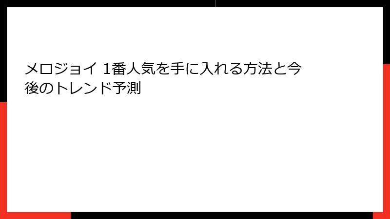 メロジョイ 1番人気を手に入れる方法と今後のトレンド予測