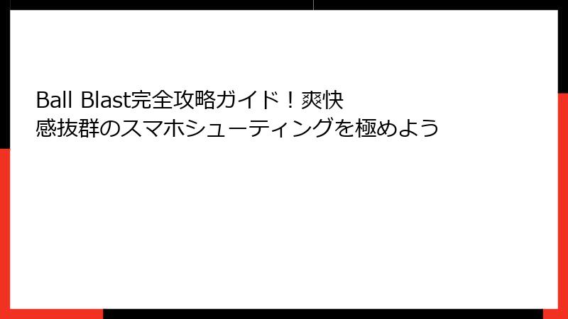 Ball Blast完全攻略ガイド！爽快感抜群のスマホシューティングを極めよう