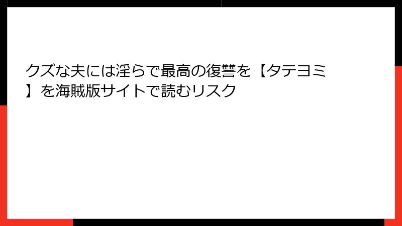 クズな夫には淫らで最高の復讐を【タテヨミ】を海賊版サイトで読むリスク