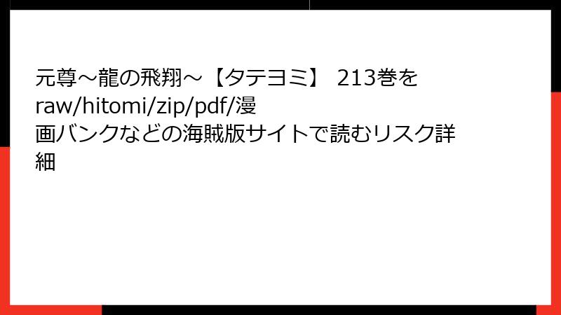 元尊~龍の飛翔~【タテヨミ】 213巻をraw/hitomi/zip/pdf/漫画バンクなどの海賊版サイトで読むリスク詳細
