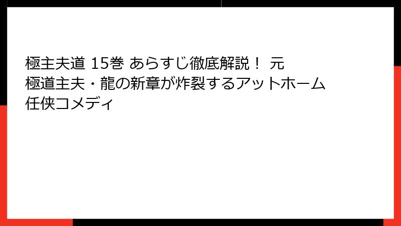極主夫道 15巻 あらすじ徹底解説！ 元極道主夫・龍の新章が炸裂するアットホーム任侠コメディ